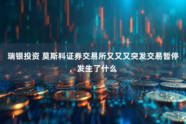 瑞银投资 莫斯科证券交易所又又又突发交易暂停，发生了什么
