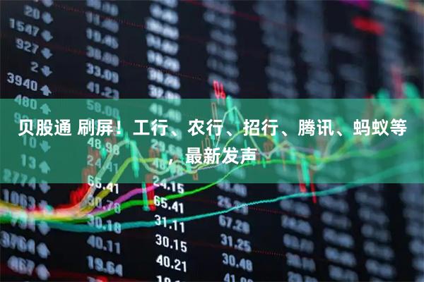贝股通 刷屏！工行、农行、招行、腾讯、蚂蚁等，最新发声