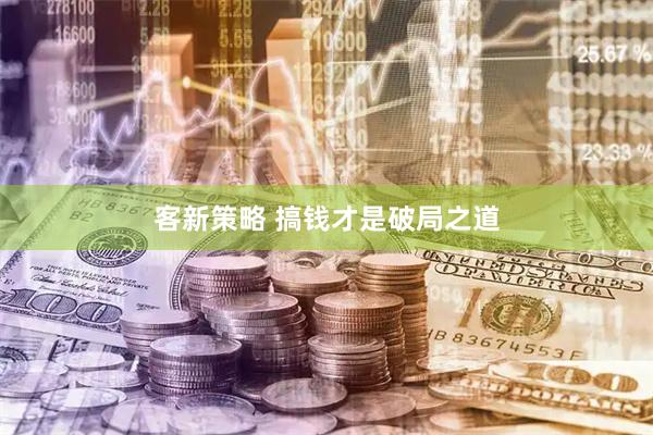 客新策略 搞钱才是破局之道