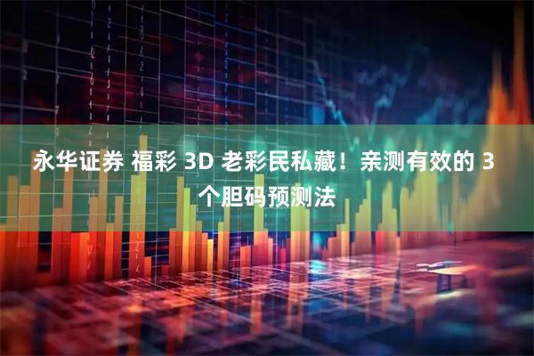 永华证券 福彩 3D 老彩民私藏！亲测有效的 3 个胆码预测法