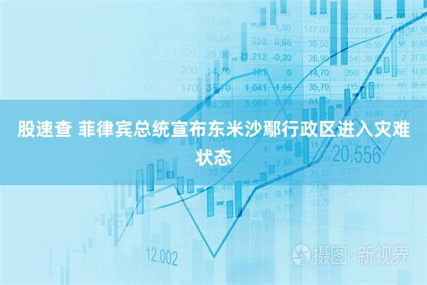 股速查 菲律宾总统宣布东米沙鄢行政区进入灾难状态