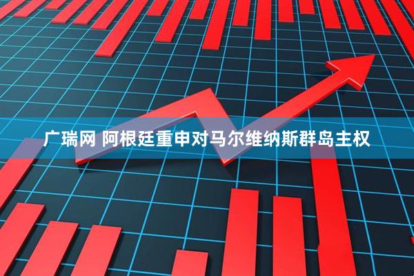 广瑞网 阿根廷重申对马尔维纳斯群岛主权
