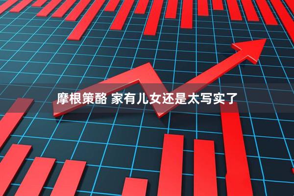 摩根策酪 家有儿女还是太写实了